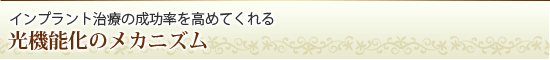インプラント治療の成功率を高めてくれる光機能化のメカニズム