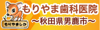 秋田市・男鹿市、安心治療のもりやま歯科医院公式サイト