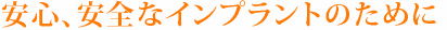 安心、安全なインプラントのために